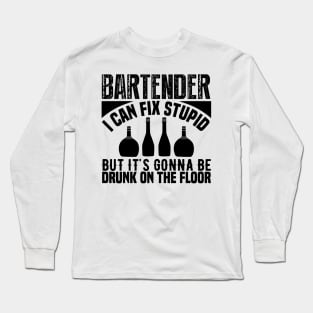 Bartender I can fix stupid but it's gonna be drunk on the floor Long Sleeve T-Shirt